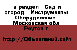  в раздел : Сад и огород » Инструменты. Оборудование . Московская обл.,Реутов г.